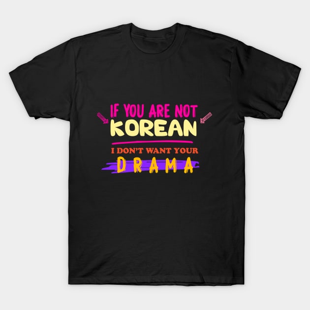 IF YOU'RE NOT KOREAN, I DON'T WANT YOUR DRAMA T-Shirt by Barotel34